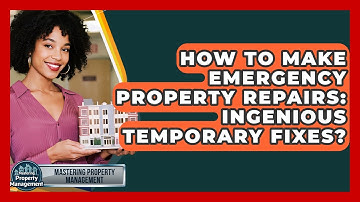 How To Make Emergency Property Repairs: Ingenious Temporary Fixes? - Mastering Property Management