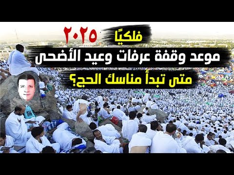 موعد وقفة عرفات وعيد الأضحى 2025 فلكي ا متى تبدأ مناسك الحج