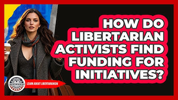 How Do Libertarian Activists Find Funding For Initiatives? - Learn About Libertarianism