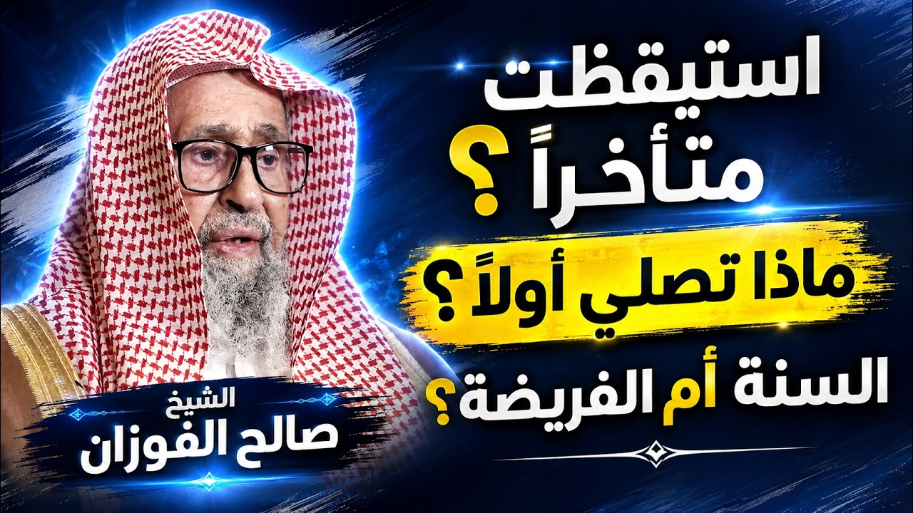 استيقظت متأخرًا عن صلاة الفجر؟ هل تصلي السنة أم الفرض أولًا؟ الشيخ الفوزان يجيب