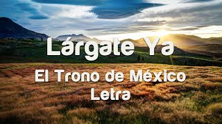 El Trono De México - Lárgate Ya - Video Letra