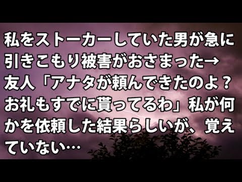 【修羅場　衝撃】私をストーカーしていた男が急に引きこもり被害がおさまった→ 友人「アナタが頼んできたのよ？お礼もすでに貰ってるわ」私が何かを依頼した結果らしいが…【修羅場・衝撃体験をお送りします】