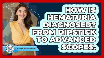 How Is Hematuria Diagnosed? From Dipstick To Advanced Scopes. - Bladder Health Support