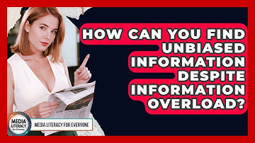 How Can You Find Unbiased Information Despite Information Overload? - Media Literacy For Everyone