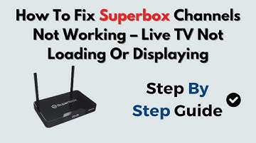 How To Fix Superbox Channels Not Working – Live TV Not Loading Or Displaying