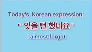Beginner's Korean - [ " I almost forgot"]