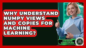 Why Understand NumPy Views And Copies For Machine Learning? - AI and Machine Learning Explained