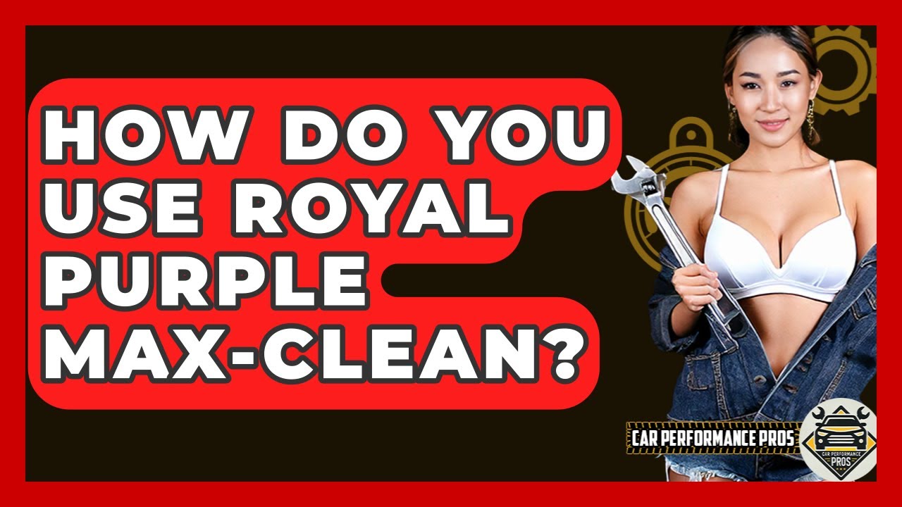 How Do You Use Royal Purple Max-Clean? - Car Performance Pros