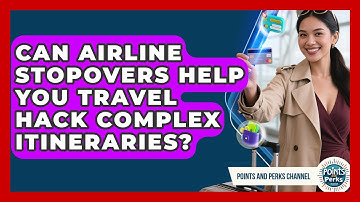 Can Airline Stopovers Help You Travel Hack Complex Itineraries? - Points and Perks Channel