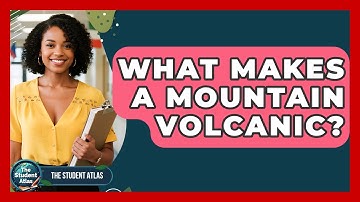 What Makes A Mountain Volcanic? - The Student Atlas