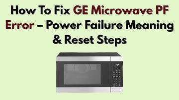 How To Fix GE Microwave PF Error – Power Failure Meaning & Reset Steps