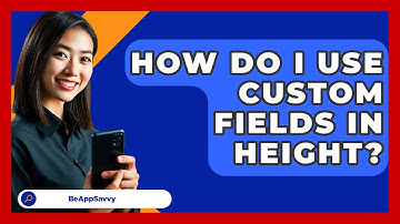 How Do I Use Custom Fields In Height? - Be App Savvy