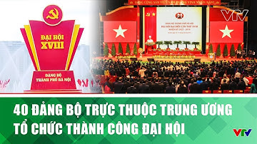 40 Đảng bộ trực thuộc Trung ương tổ chức thành công Đại hội | VTV