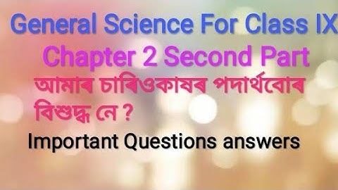 General Science For Class IX//আমাৰ চাৰিওকাষৰ পদাৰ্থবোৰ বিশুদ্ধ নে (খ)//Important Questions answers