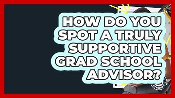 How Do You Spot A Truly Supportive Grad School Advisor? - Grad School Mindset