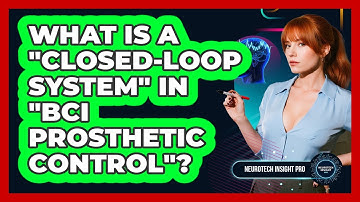 What Is A "closed-loop System" In "BCI Prosthetic Control"? - Neurotech Insight Pro
