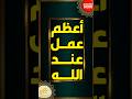 أعظم عمل عند الله !! #اسلاميات #قرآن #أحاديث_نبوية #اكسبلور #تيك_توك #قصص #اذكار #دعاء #مقاطع_دينية