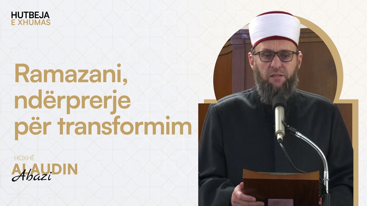 HUTBE | Ramazani, Ndërprerje për Transformim - Hoxhë Alaudin Abazi