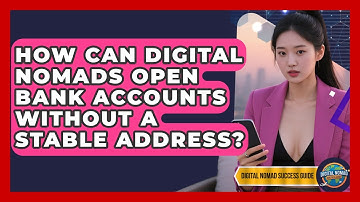 How Can Digital Nomads Open Bank Accounts Without A Stable Address? - Digital Nomad Success Guide