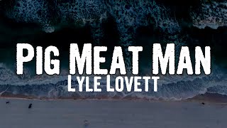 Lyle Lovett - Pig Meat Man (Lyrics)