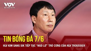 Tin bóng đá 7/6: HLV Kim Sang Sik tiếp tục “ngó lơ’’ trò cưng của HLV Troussier | Báo Điện tử VOV