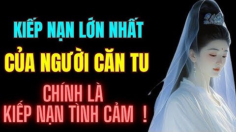 Kiếp Nạn Lớn Nhất Của Người Căn Tu - Chính Là Kiếp Nạn Tình Cảm ! Tu Tâm Tĩnh Lặng