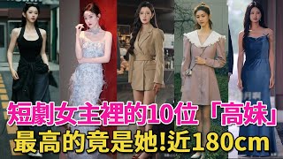 短劇女演員也開始捲身高了，最高的近180cm，這10位長腿女神又美又颯，霸總們連夜去買增高鞋#韓雨彤#李柯以#趙夕汐#孟娜#伍怡橋#短劇#短劇女主#桉淇#王星辰#孫芊潯#劉藍鴿#朱小雪#呱唧娛樂