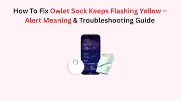 How To Fix Owlet Sock Keeps Flashing Yellow – Alert Meaning & Troubleshooting Guide