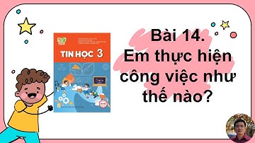 Tin Học 3 - Bài 14: Em thực hiện công việc như thế nào
