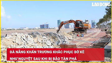 Đà Nẵng khẩn trương khắc phục bờ kè Như Nguyệt sau khi bị bão tàn phá| Báo Lao Động