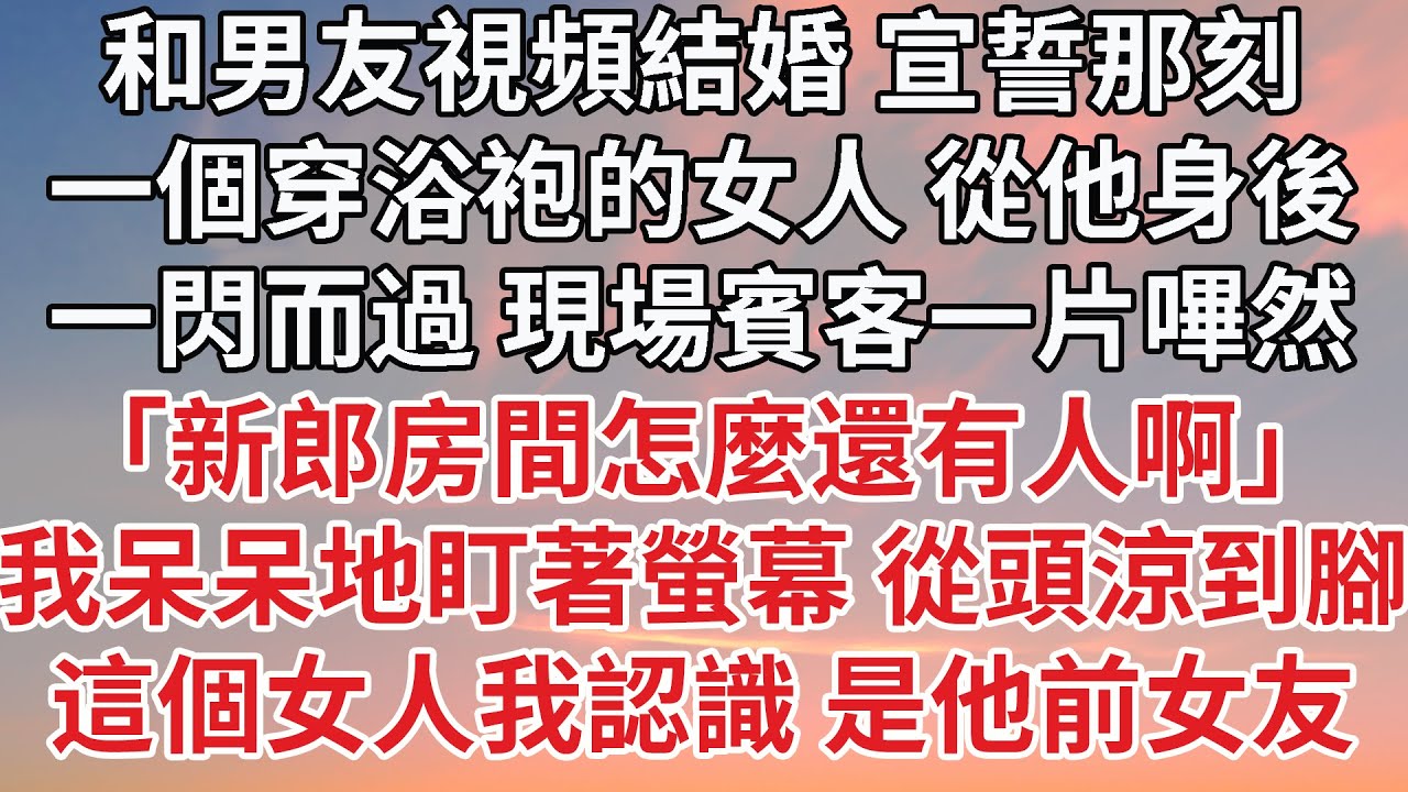 【完結】和男友視頻結婚 宣誓那刻，一個穿浴袍的女人 從他身後，一閃而過 現場賓客一片嗶然，「新郎房間怎麼還有人啊」我呆呆地盯著螢幕 從頭涼到腳這個女人我認識 是他前女友#婚姻 #情感