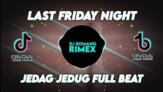 DJ LAST FRIDAY NIGHT JEDAG JEDUG FULL BEAT VIRAL TIKTOK TERBARU 2022 DJ KOMANG RIMEX