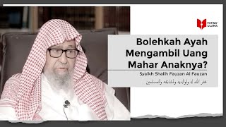 Bolehkah Ayah Mengambil Uang Mahar Anaknya? - Syaikh Shalih Al Fauzan