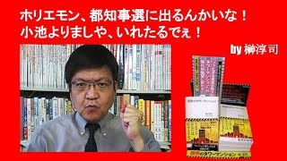 ホリエモン、都知事選挙に出るんかいな！　小池よりましや、いれたるでぇ！　by榊淳司