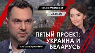 Арестович: «Пятый проект: Украина и Беларусь» Т.Мартынова, 31.03.21