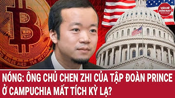 Nóng: Ông chủ Chen Zhi của tập đoàn Prince ở Campuchia mất tích kỳ lạ?