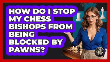How Do I Stop My Chess Bishops From Being Blocked By Pawns? - The Chess Codex
