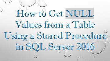 How to Get NULL Values from a Table Using a Stored Procedure in SQL Server 2016