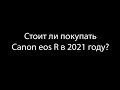 Стоит ли покупать Canon eos R в 2021 году?
