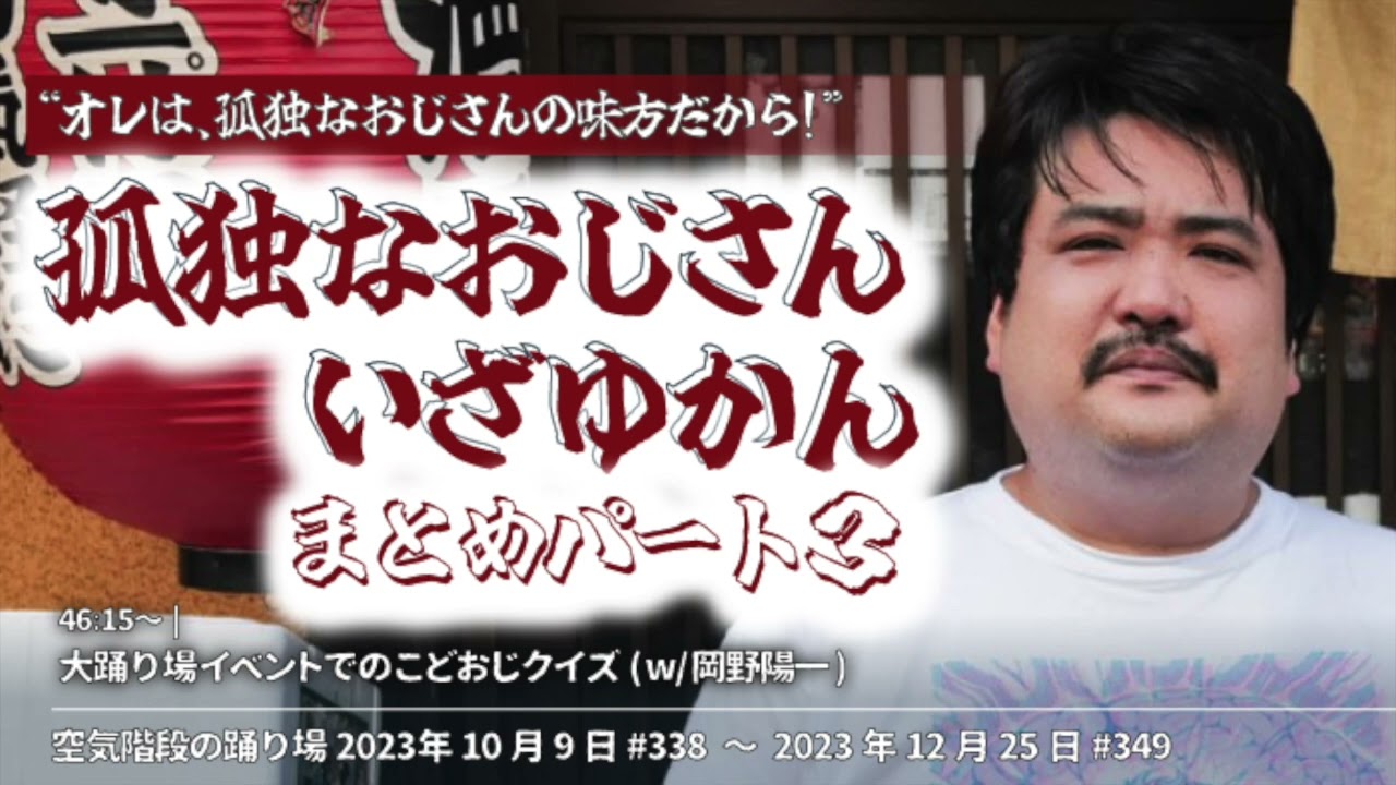 ③『孤独なおじさんいざゆかん』まとめ【空気階段の踊り場 コーナー】2023年10月9日#338〜12月25日#349