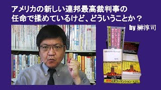 アメリカの新しい連邦最高裁判事の任命で揉めているけど、どういうことか？　by 榊淳司