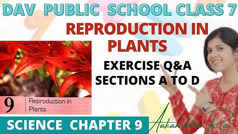 DAV PUBLIC SCHOOL | Class 7 | Science |Chapter 9 | Reproduction in Plants| Exercise Q&A Section A-D