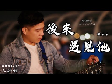 曾學良Tyler_Cover【胡66 - 後來遇見他】「後來遇見他，陪我春秋冬夏。」