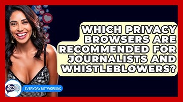 Which Privacy Browsers Are Recommended For Journalists And Whistleblowers? - Everyday-Networking