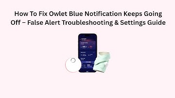 How To Fix Owlet Blue Notification Keeps Going Off – False Alert Troubleshooting & Settings Guide