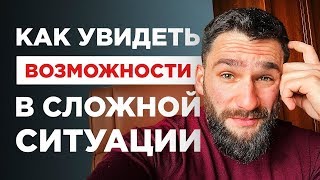 КАК УВИДЕТЬ ВОЗМОЖНОСТИ В СЛОЖНОЙ СИТУАЦИИ!