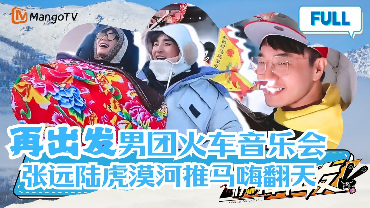 【独家番外】再出发兄弟火车开唱！张远陆虎漠河雪地推马太搞笑 |《快乐再出发第二季》GoforHappiness2 MangoTV