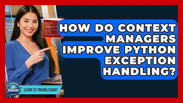 How Do Context Managers Improve Python Exception Handling? - Learn To Troubleshoot