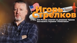 Игорь Стрелков о том, чем Россия ответит на решение Трампа поставлять Украине Томагавки