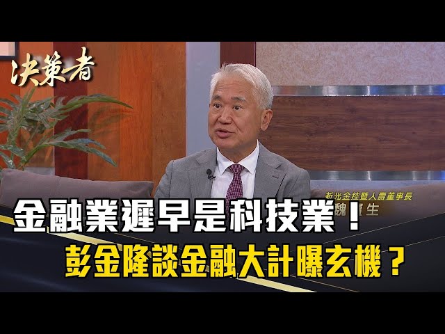 《決策者》金融業遲早是科技業！彭金隆談金融大計曝玄機？魏寶生：樂觀其成！｜新光金控暨人壽董事長 魏寶生